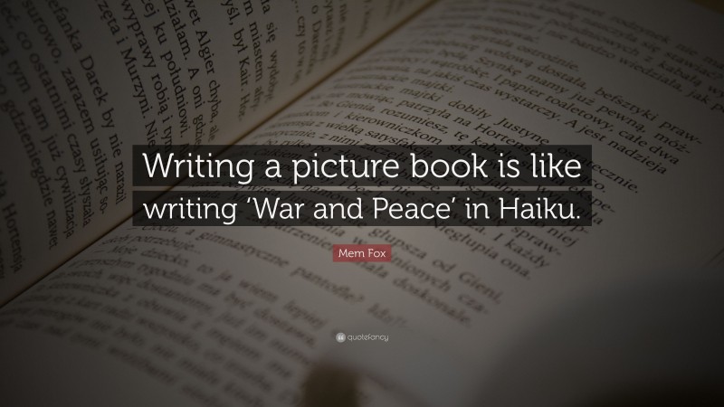 Mem Fox Quote: “Writing a picture book is like writing ‘War and Peace’ in Haiku.”