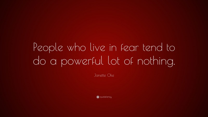 Janette Oke Quote: “People who live in fear tend to do a powerful lot of nothing.”