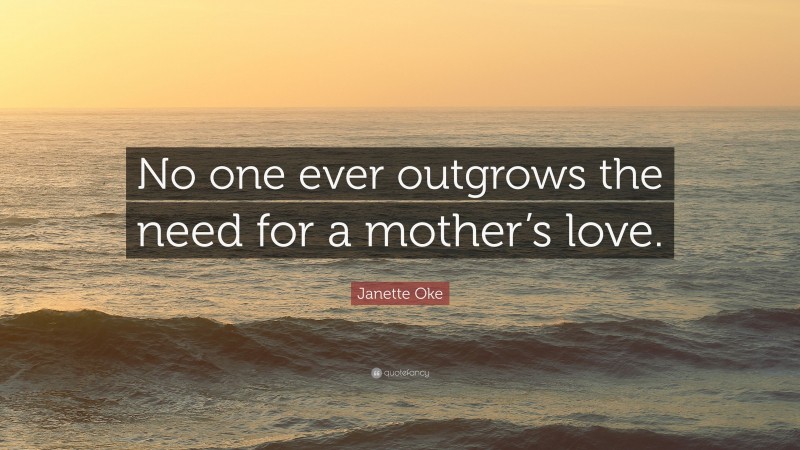 Janette Oke Quote: “No one ever outgrows the need for a mother’s love.”