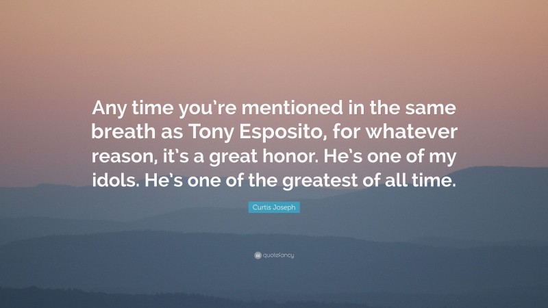 Curtis Joseph Quote: “Any time you’re mentioned in the same breath as Tony Esposito, for whatever reason, it’s a great honor. He’s one of my idols. He’s one of the greatest of all time.”