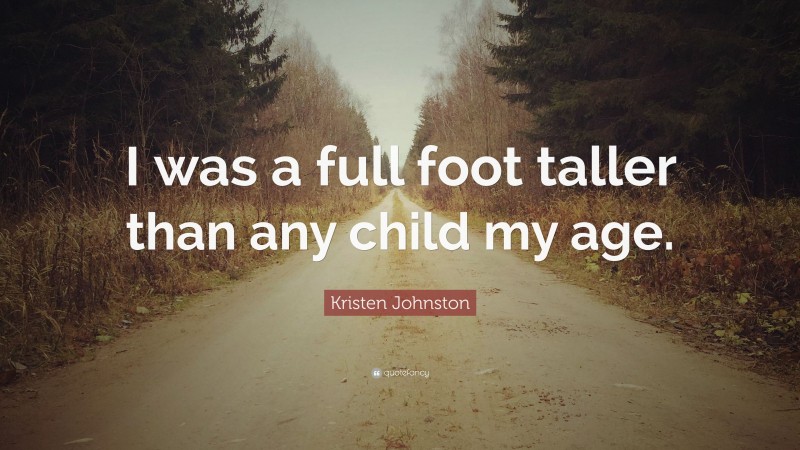 Kristen Johnston Quote: “I was a full foot taller than any child my age.”