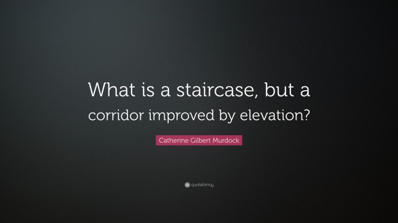 Catherine Gilbert Murdock Quote: “What is a staircase, but a corridor improved by elevation?”