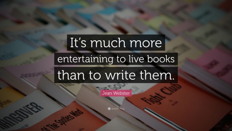Jean Webster Quote: “It’s much more entertaining to live books than to write them.”