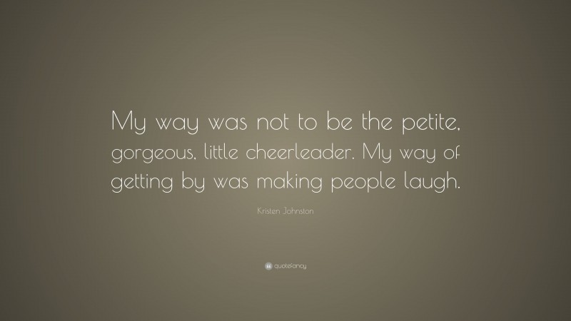 Kristen Johnston Quote: “My way was not to be the petite, gorgeous, little cheerleader. My way of getting by was making people laugh.”