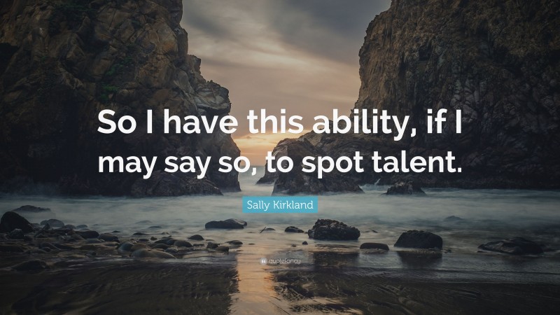 Sally Kirkland Quote: “So I have this ability, if I may say so, to spot talent.”
