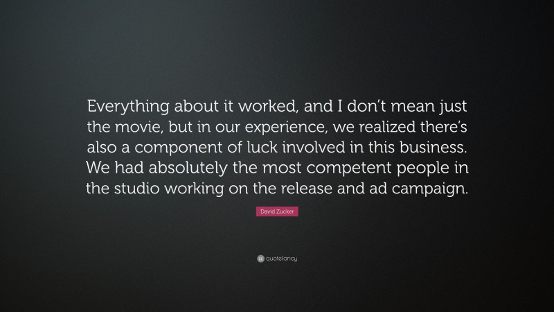 David Zucker Quote: “Everything about it worked, and I don’t mean just the movie, but in our experience, we realized there’s also a component of luck involved in this business. We had absolutely the most competent people in the studio working on the release and ad campaign.”
