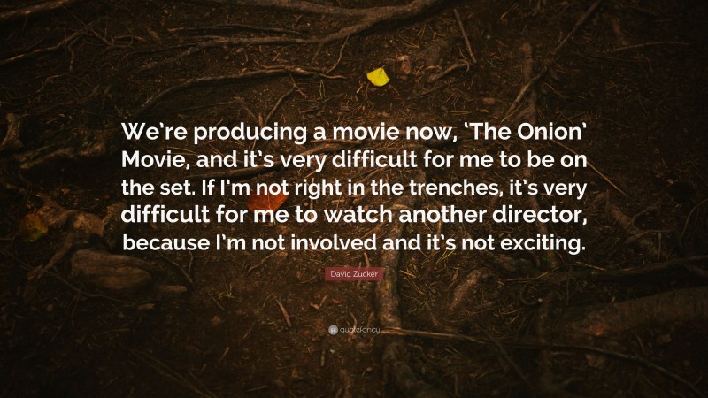 David Zucker Quote: “We’re producing a movie now, ‘The Onion’ Movie, and it’s very difficult for me to be on the set. If I’m not right in the trenches, it’s very difficult for me to watch another director, because I’m not involved and it’s not exciting.”