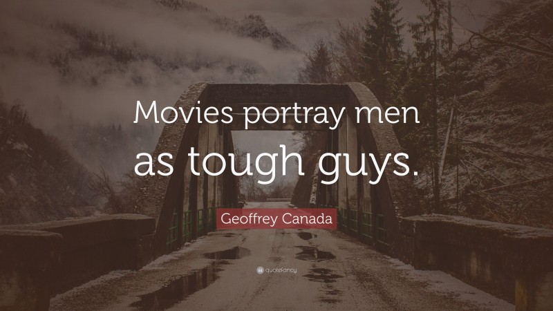 Geoffrey Canada Quote: “Movies portray men as tough guys.”