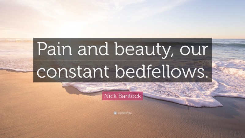 Nick Bantock Quote: “Pain and beauty, our constant bedfellows.”