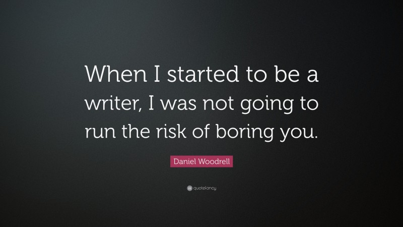 Daniel Woodrell Quote: “When I started to be a writer, I was not going to run the risk of boring you.”