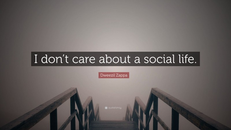 Dweezil Zappa Quote: “I don’t care about a social life.”