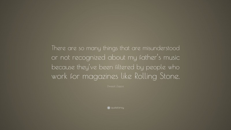 Dweezil Zappa Quote: “There are so many things that are misunderstood or not recognized about my father’s music because they’ve been filtered by people who work for magazines like Rolling Stone.”