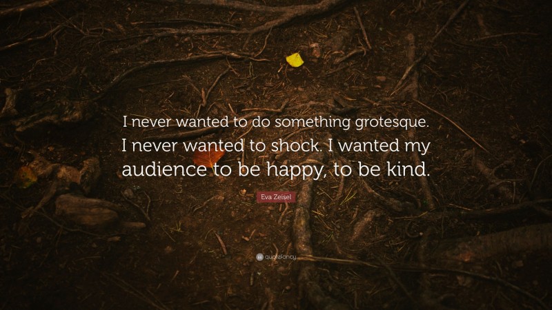 Eva Zeisel Quote: “I never wanted to do something grotesque. I never wanted to shock. I wanted my audience to be happy, to be kind.”
