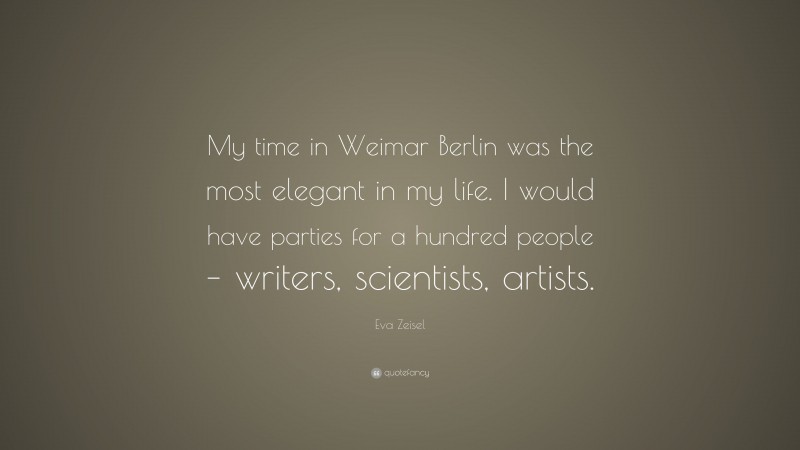 Eva Zeisel Quote: “My time in Weimar Berlin was the most elegant in my life. I would have parties for a hundred people – writers, scientists, artists.”