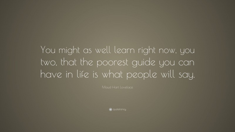 Maud Hart Lovelace Quote: “You might as well learn right now, you two, that the poorest guide you can have in life is what people will say.”