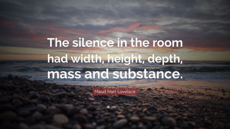 Maud Hart Lovelace Quote: “The silence in the room had width, height, depth, mass and substance.”