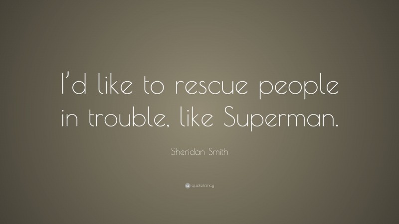 Sheridan Smith Quote: “I’d like to rescue people in trouble, like Superman.”