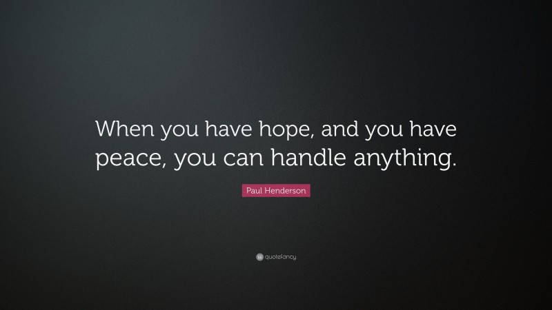 Paul Henderson Quote: “When you have hope, and you have peace, you can handle anything.”