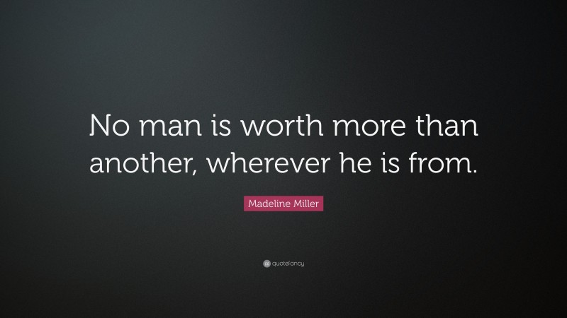 Madeline Miller Quote: “No man is worth more than another, wherever he is from.”