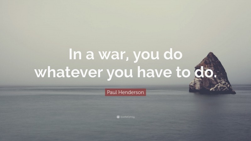 Paul Henderson Quote: “In a war, you do whatever you have to do.”