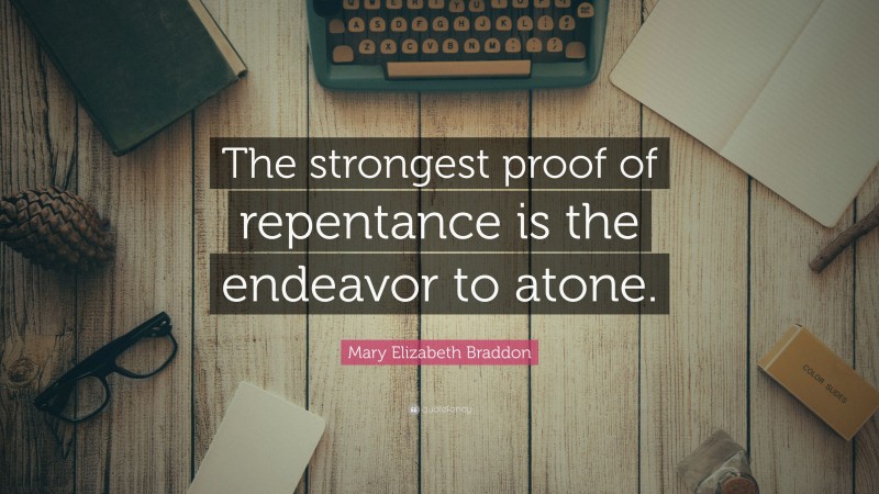 Mary Elizabeth Braddon Quote: “The strongest proof of repentance is the endeavor to atone.”