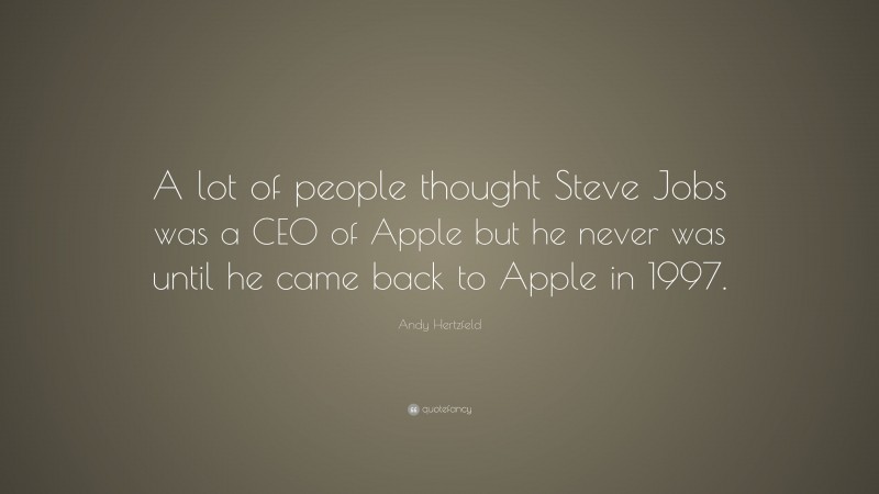 Andy Hertzfeld Quote: “A lot of people thought Steve Jobs was a CEO of Apple but he never was until he came back to Apple in 1997.”