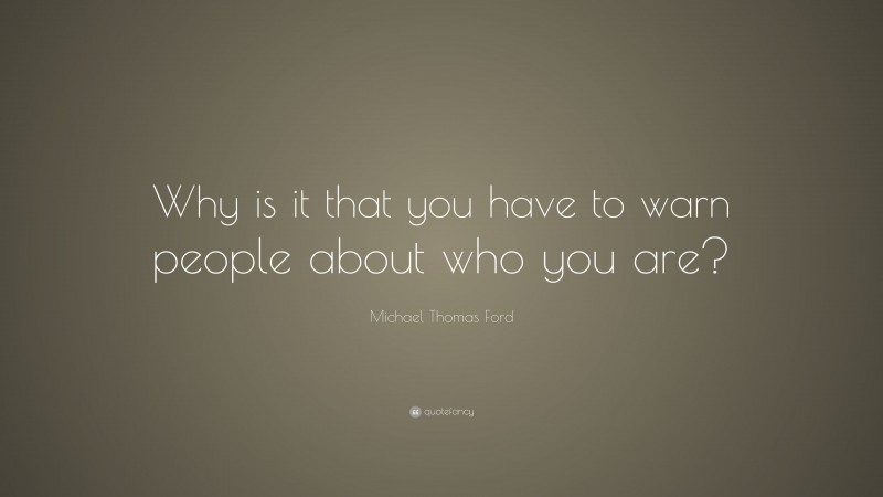 Michael Thomas Ford Quote: “Why is it that you have to warn people about who you are?”