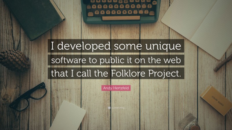 Andy Hertzfeld Quote: “I developed some unique software to public it on the web that I call the Folklore Project.”