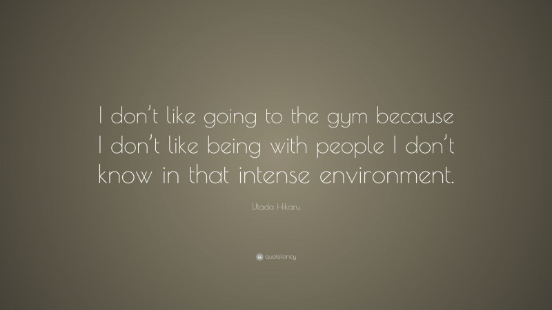 Utada Hikaru Quote: “I don’t like going to the gym because I don’t like being with people I don’t know in that intense environment.”