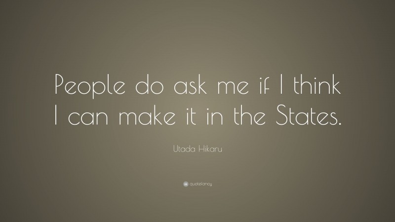 Utada Hikaru Quote: “People do ask me if I think I can make it in the States.”