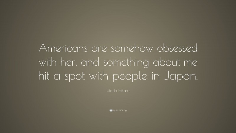 Utada Hikaru Quote: “Americans are somehow obsessed with her, and something about me hit a spot with people in Japan.”