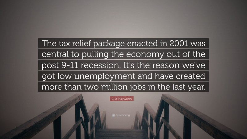 J. D. Hayworth Quote: “The tax relief package enacted in 2001 was central to pulling the economy out of the post 9-11 recession. It’s the reason we’ve got low unemployment and have created more than two million jobs in the last year.”