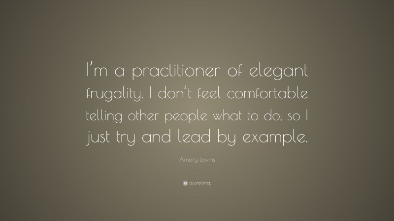 Amory Lovins Quote: “I’m a practitioner of elegant frugality. I don’t feel comfortable telling other people what to do, so I just try and lead by example.”