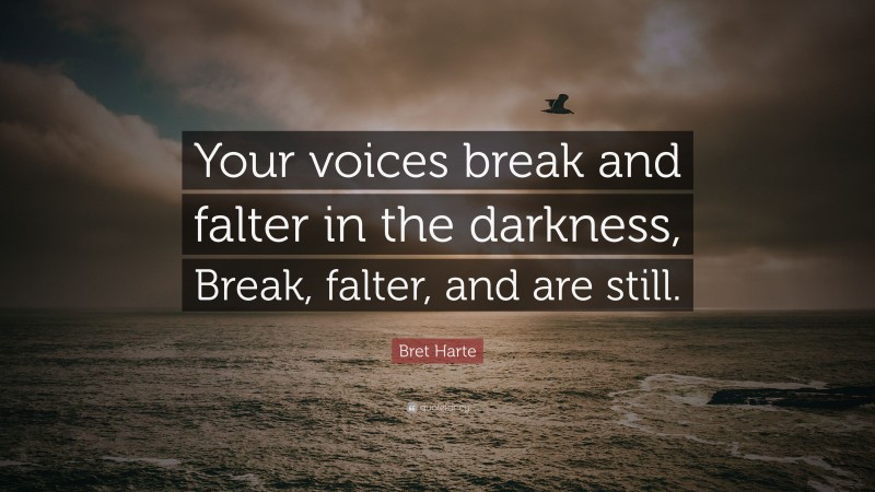 Bret Harte Quote: “Your voices break and falter in the darkness, Break, falter, and are still.”