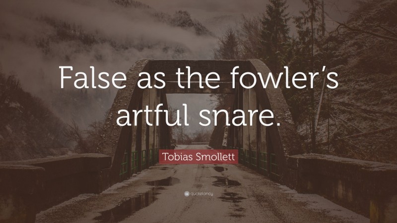 Tobias Smollett Quote: “False as the fowler’s artful snare.”