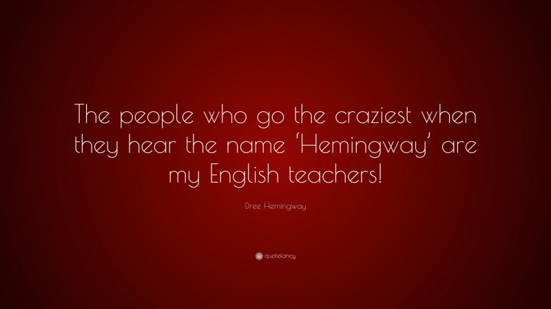 Dree Hemingway Quote: “The people who go the craziest when they hear the name ‘Hemingway’ are my English teachers!”