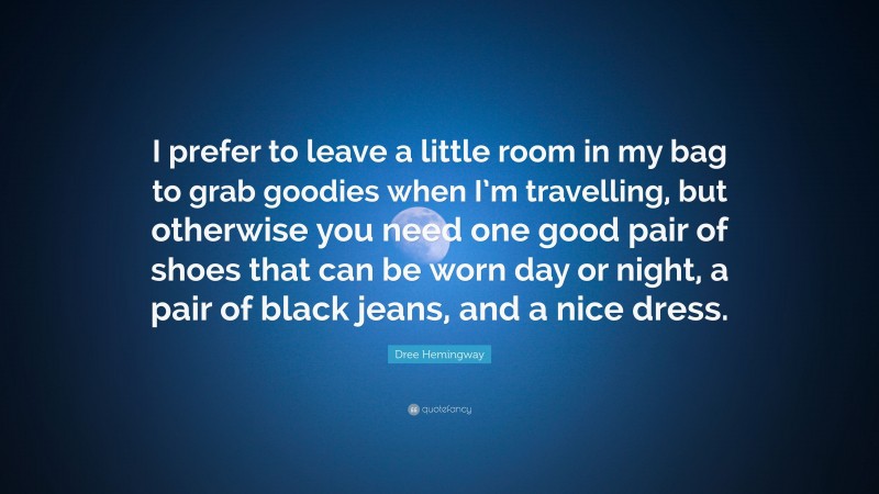 Dree Hemingway Quote: “I prefer to leave a little room in my bag to grab goodies when I’m travelling, but otherwise you need one good pair of shoes that can be worn day or night, a pair of black jeans, and a nice dress.”