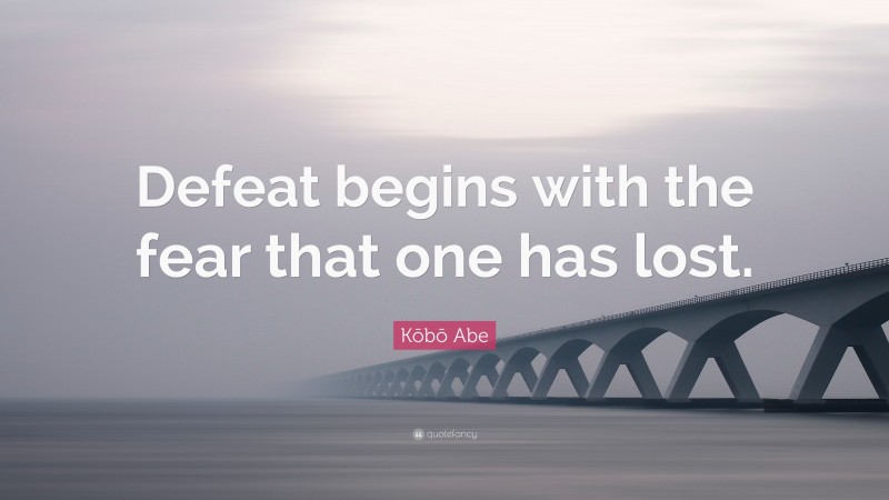 Kōbō Abe Quote: “Defeat begins with the fear that one has lost.”