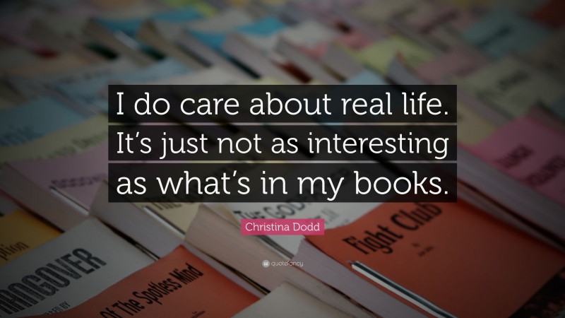Christina Dodd Quote: “I do care about real life. It’s just not as interesting as what’s in my books.”