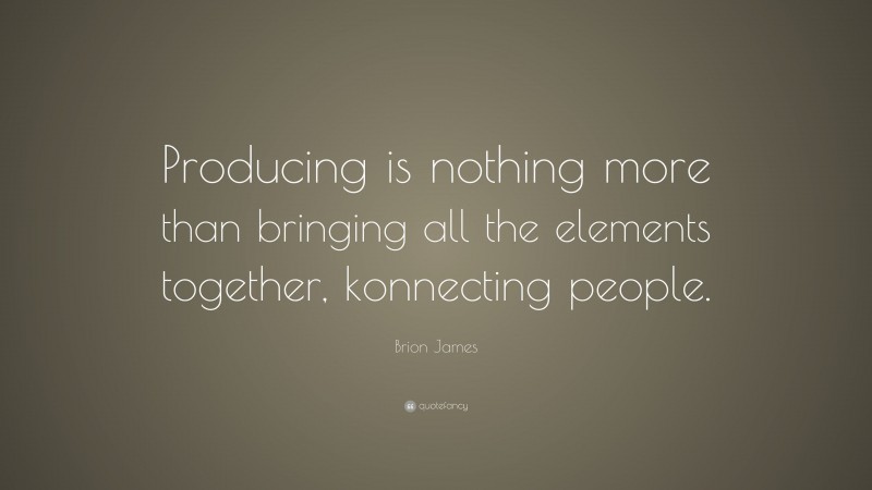 Brion James Quote: “Producing is nothing more than bringing all the elements together, konnecting people.”