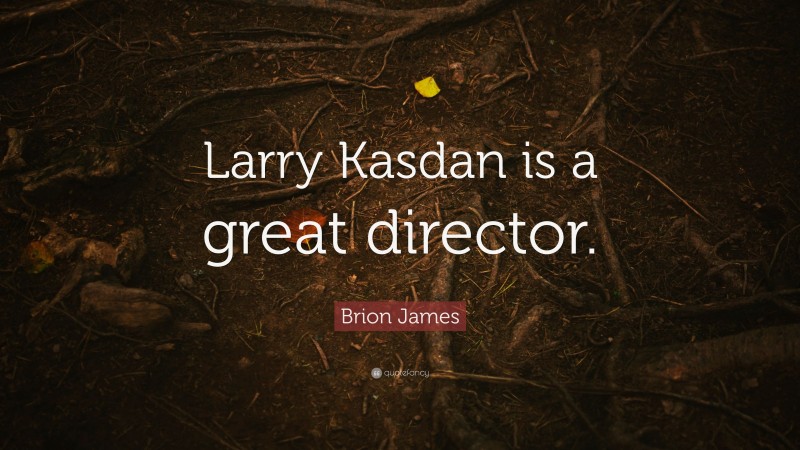 Brion James Quote: “Larry Kasdan is a great director.”