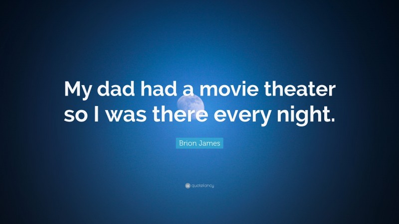 Brion James Quote: “My dad had a movie theater so I was there every night.”