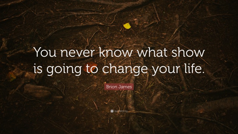 Brion James Quote: “You never know what show is going to change your life.”