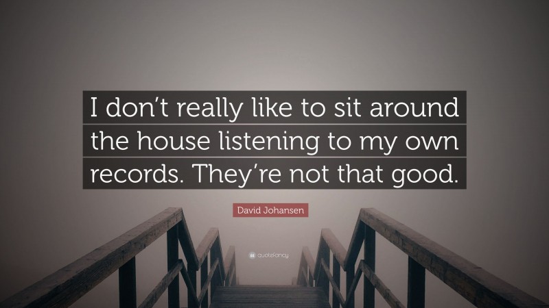 David Johansen Quote: “I don’t really like to sit around the house listening to my own records. They’re not that good.”