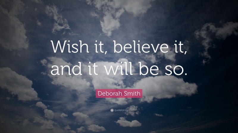 Deborah Smith Quote: “Wish it, believe it, and it will be so.”