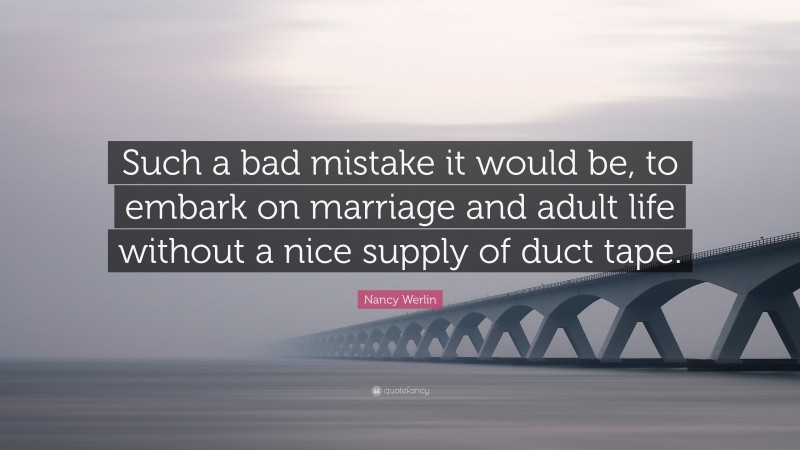Nancy Werlin Quote: “Such a bad mistake it would be, to embark on marriage and adult life without a nice supply of duct tape.”