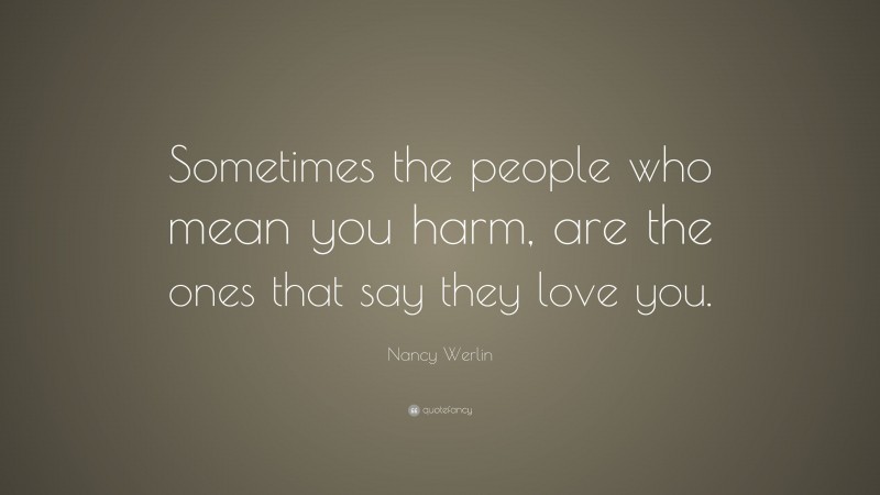 Nancy Werlin Quote: “Sometimes the people who mean you harm, are the ones that say they love you.”