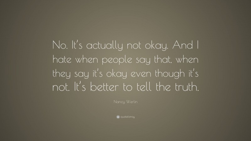 Nancy Werlin Quote: “No. It’s actually not okay. And I hate when people say that, when they say it’s okay even though it’s not. It’s better to tell the truth.”