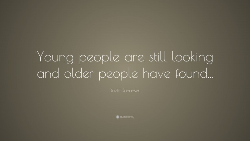 David Johansen Quote: “Young people are still looking and older people have found...”