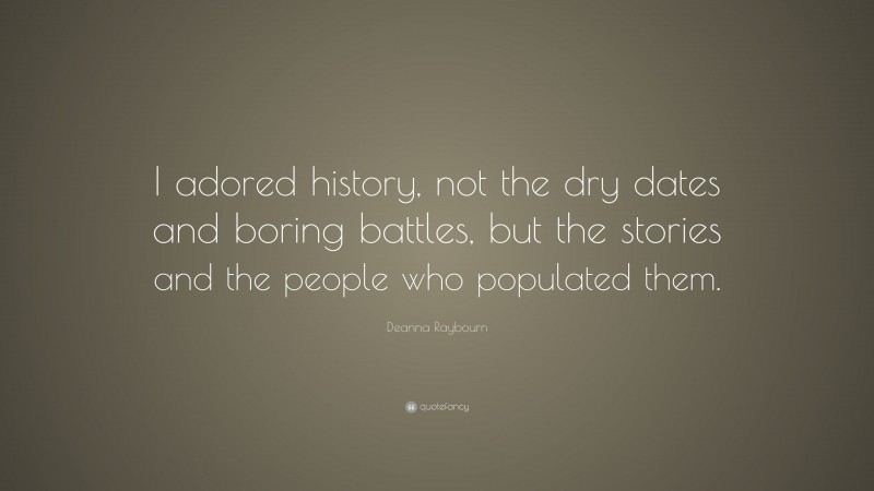 Deanna Raybourn Quote: “I adored history, not the dry dates and boring battles, but the stories and the people who populated them.”